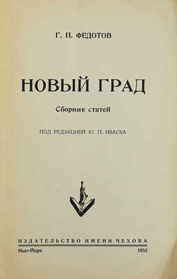 Федотов Г.П. Новый град. Сб. статей / Под ред. Ю.П. Иваска. Нью-Йорк: Издательство имени Чехова, 1952.